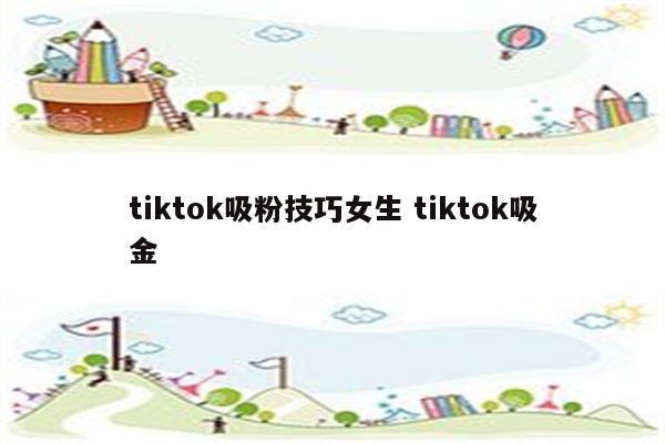tiktok吸粉技巧女生 tiktok吸金