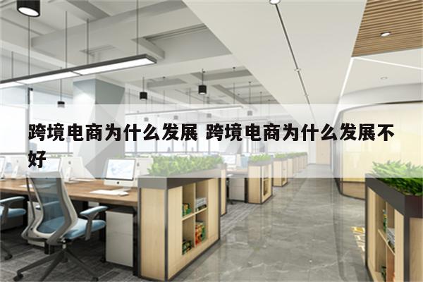 跨境电商为什么发展 跨境电商为什么发展不好