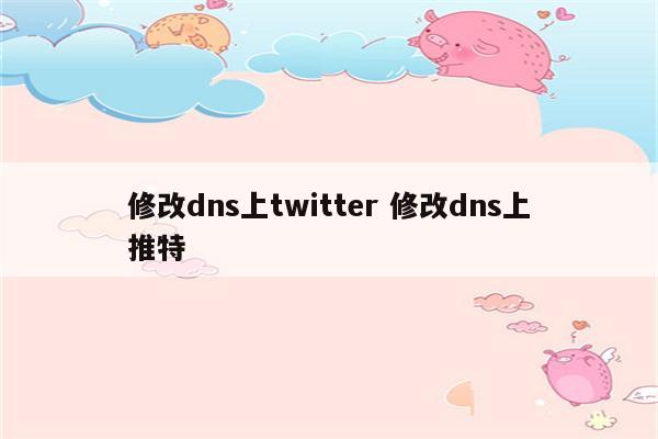 修改dns上twitter 修改dns上推特