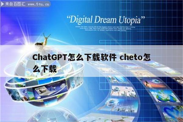 ChatGPT怎么下载软件 cheto怎么下载