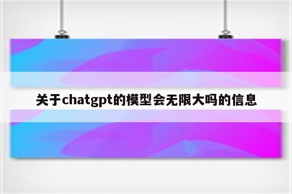 关于chatgpt的模型会无限大吗的信息