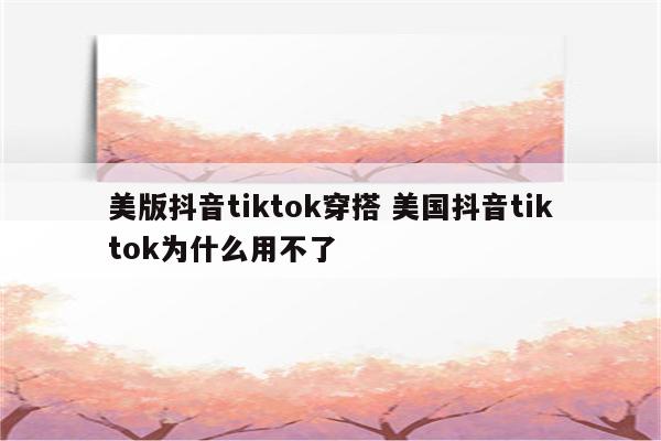 美版抖音tiktok穿搭 美国抖音tiktok为什么用不了