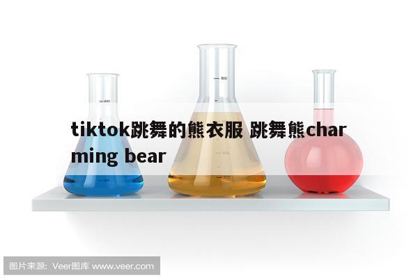 tiktok跳舞的熊衣服 跳舞熊charming bear