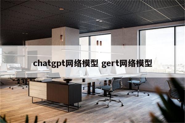 chatgpt网络模型 gert网络模型