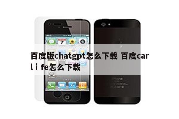百度版chatgpt怎么下载 百度carlⅰfe怎么下载
