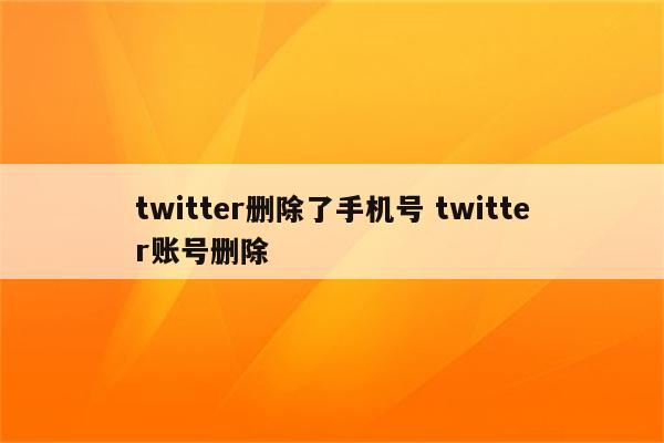twitter删除了手机号 twitter账号删除