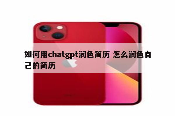 如何用chatgpt润色简历 怎么润色自己的简历