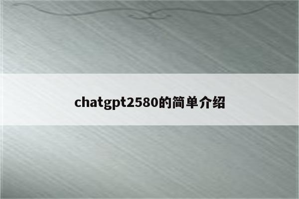 chatgpt2580的简单介绍