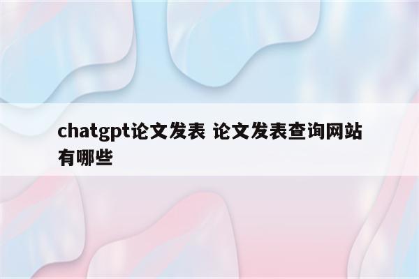 chatgpt论文发表 论文发表查询网站有哪些