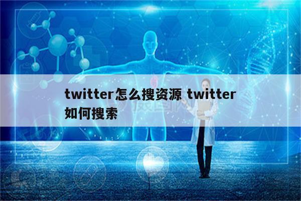 twitter怎么搜资源 twitter如何搜索