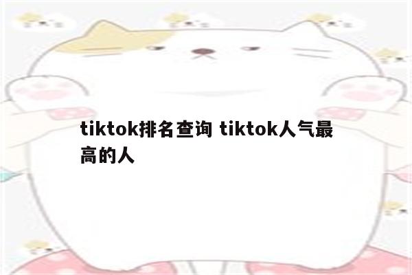 tiktok排名查询 tiktok人气最高的人