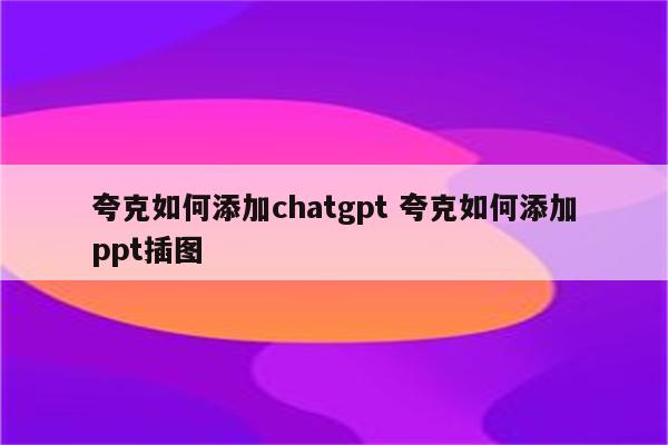 夸克如何添加chatgpt 夸克如何添加ppt插图