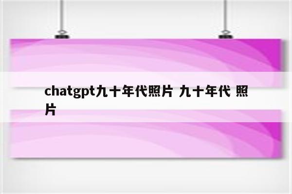 chatgpt九十年代照片 九十年代 照片