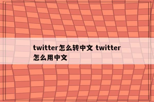 twitter怎么转中文 twitter怎么用中文