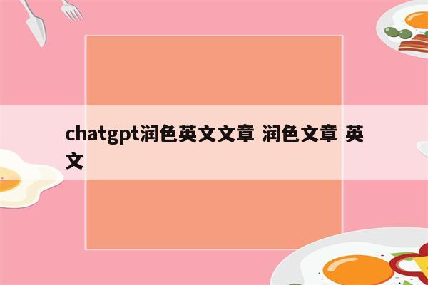 chatgpt润色英文文章 润色文章 英文