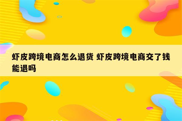 虾皮跨境电商怎么退货 虾皮跨境电商交了钱能退吗