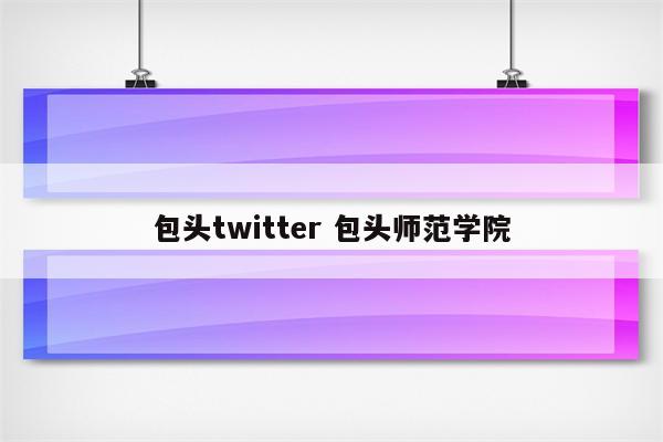 包头twitter 包头师范学院