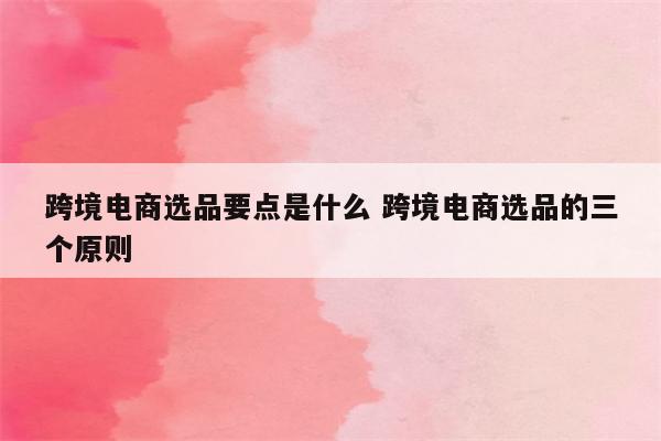 跨境电商选品要点是什么 跨境电商选品的三个原则