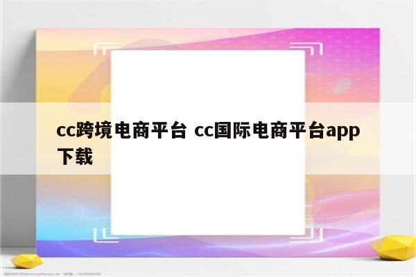 cc跨境电商平台 cc国际电商平台app下载