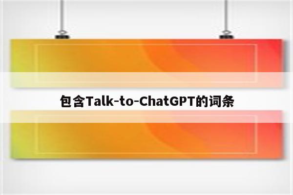 包含Talk-to-ChatGPT的词条