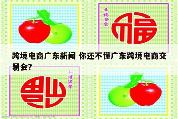 跨境电商广东新闻 你还不懂广东跨境电商交易会?