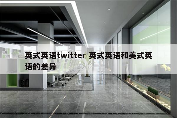 英式英语twitter 英式英语和美式英语的差异