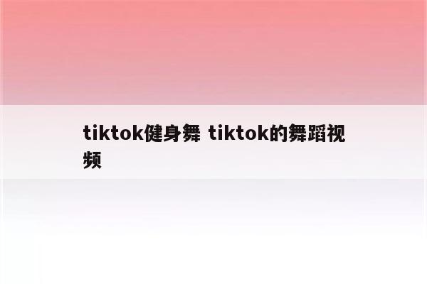 tiktok健身舞 tiktok的舞蹈视频