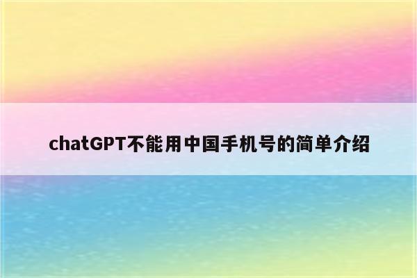 chatGPT不能用中国手机号的简单介绍