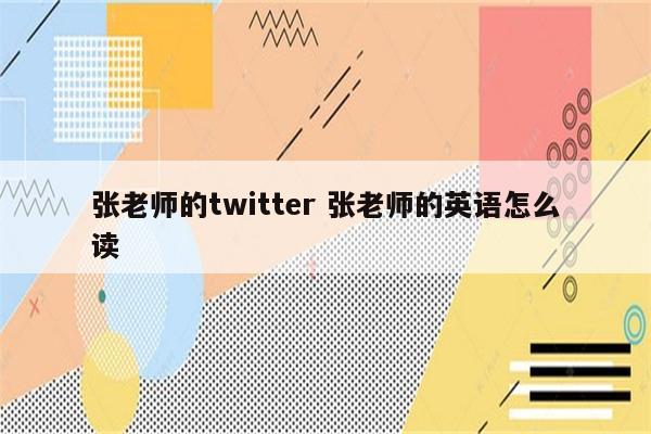 张老师的twitter 张老师的英语怎么读
