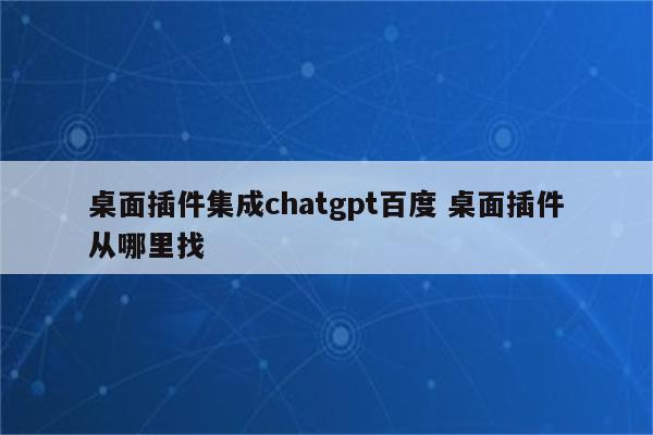 桌面插件集成chatgpt百度 桌面插件从哪里找