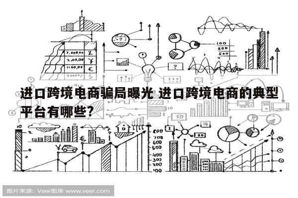 进口跨境电商骗局曝光 进口跨境电商的典型平台有哪些?