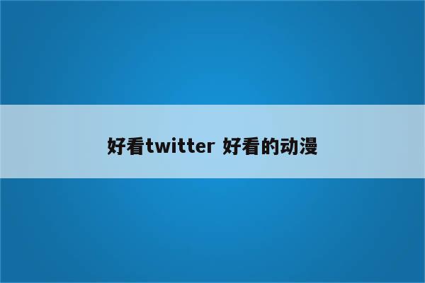 好看twitter 好看的动漫