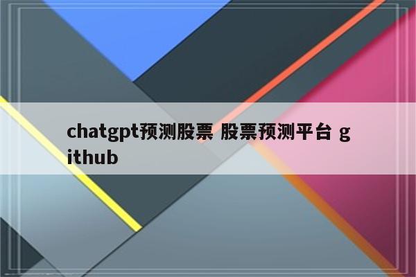 chatgpt预测股票 股票预测平台 github