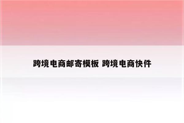 跨境电商邮寄模板 跨境电商快件