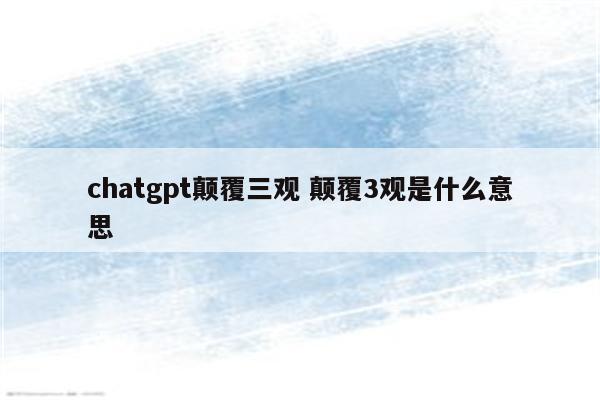 chatgpt颠覆三观 颠覆3观是什么意思