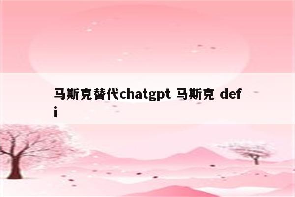 马斯克替代chatgpt 马斯克 defi