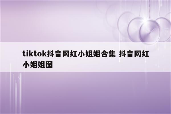tiktok抖音网红小姐姐合集 抖音网红小姐姐图
