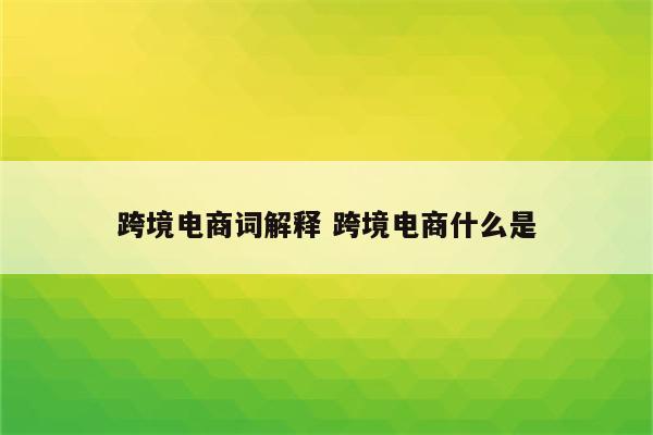 跨境电商词解释 跨境电商什么是