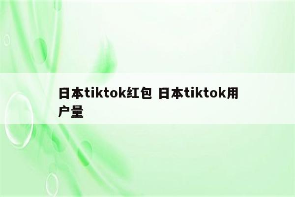 日本tiktok红包 日本tiktok用户量