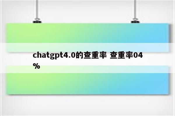 chatgpt4.0的查重率 查重率04%