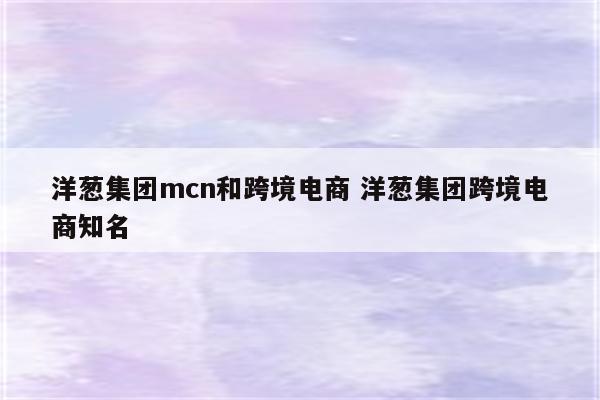 洋葱集团mcn和跨境电商 洋葱集团跨境电商知名