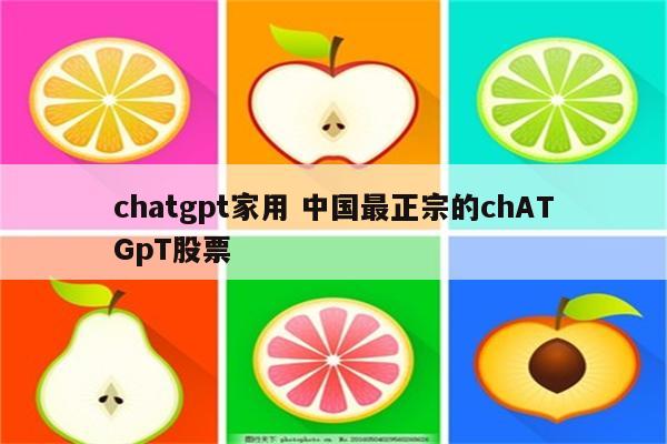 chatgpt家用 中国最正宗的chATGpT股票
