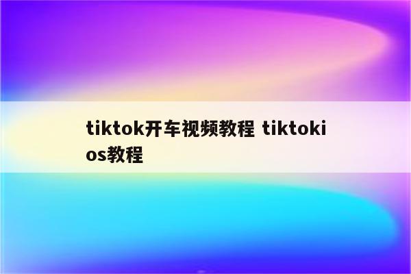 tiktok开车视频教程 tiktokios教程
