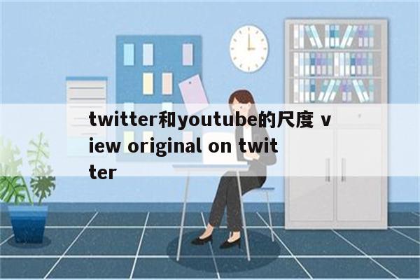 twitter和youtube的尺度 view original on twitter