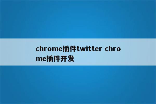 chrome插件twitter chrome插件开发