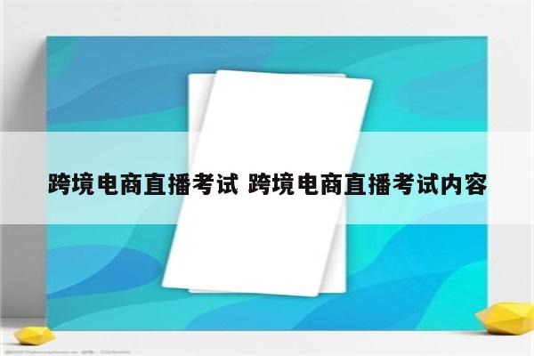 跨境电商直播考试 跨境电商直播考试内容
