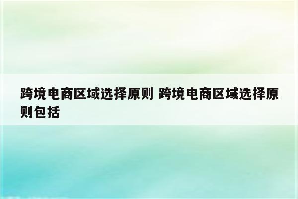 跨境电商区域选择原则 跨境电商区域选择原则包括