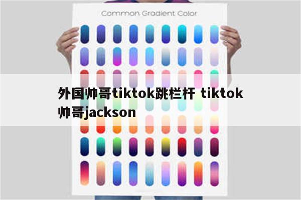 外国帅哥tiktok跳栏杆 tiktok帅哥jackson