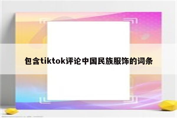 包含tiktok评论中国民族服饰的词条