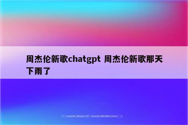 周杰伦新歌chatgpt 周杰伦新歌那天下雨了